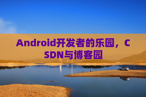 Android开发者的乐园，CSDN与博客园
