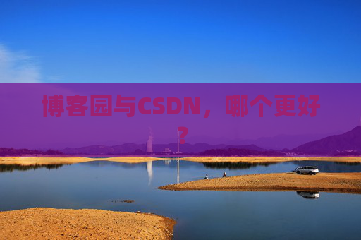 博客园与CSDN，哪个更好？