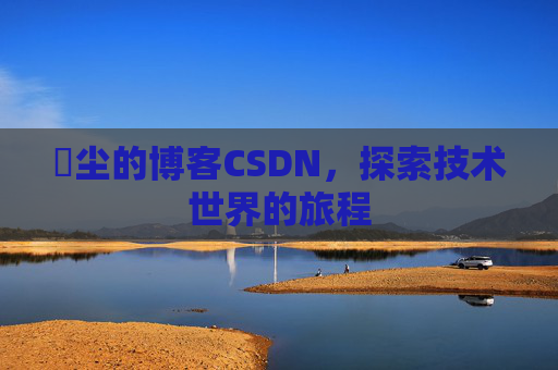 玦尘的博客CSDN，探索技术世界的旅程