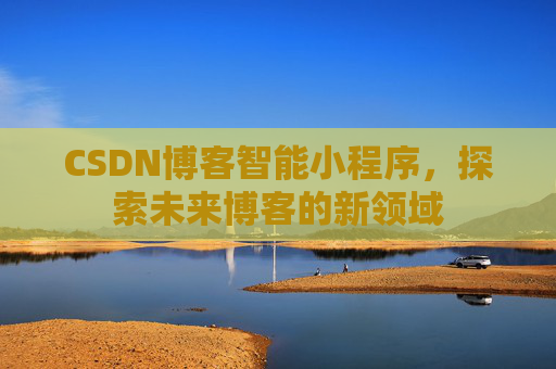 CSDN博客智能小程序，探索未来博客的新领域