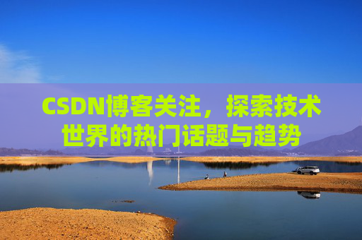 CSDN博客关注，探索技术世界的热门话题与趋势