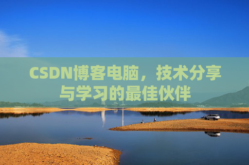 CSDN博客电脑，技术分享与学习的最佳伙伴